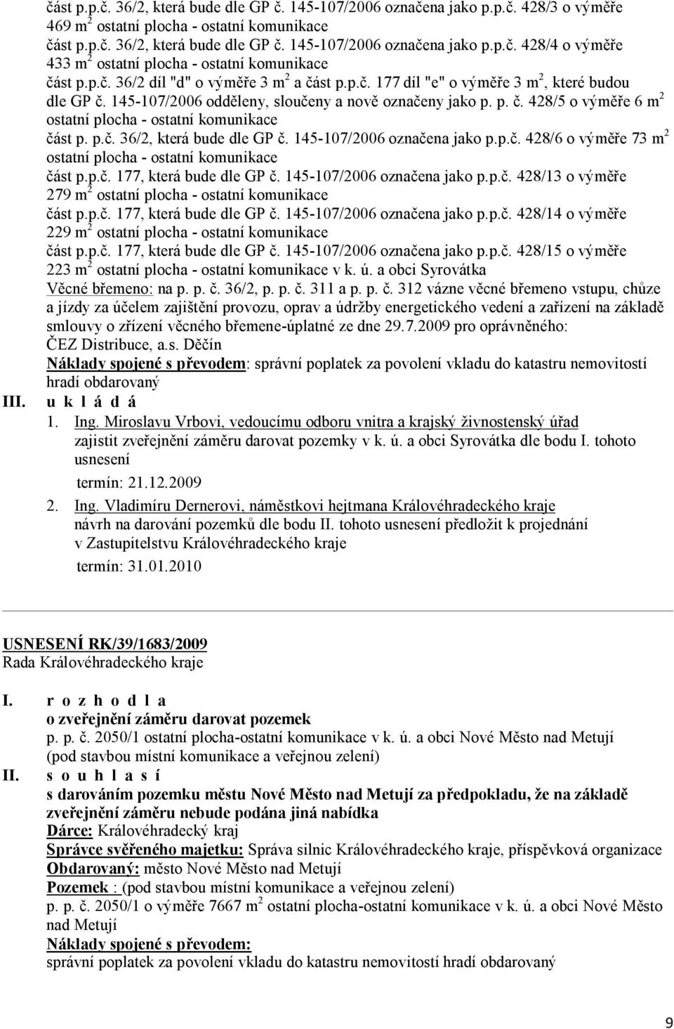 p.č. 36/2, která bude dle GP č. 145-107/2006 označena jako p.p.č. 428/6 o výměře 73 m 2 ostatní plocha - ostatní komunikace část p.p.č. 177, která bude dle GP č. 145-107/2006 označena jako p.p.č. 428/13 o výměře 279 m 2 ostatní plocha - ostatní komunikace část p.