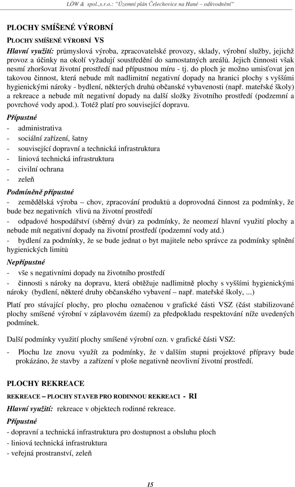 do ploch je možno umisťovat jen takovou činnost, která nebude mít nadlimitní negativní dopady na hranici plochy s vyššími hygienickými nároky - bydlení, některých druhů občanské vybavenosti (např.