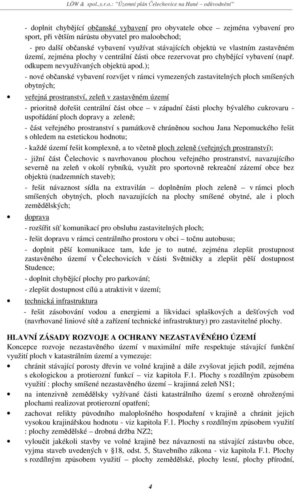 ); - nové občanské vybavení rozvíjet v rámci vymezených zastavitelných ploch smíšených obytných; veřejná prostranství, zeleň v zastavěném území - prioritně dořešit centrální část obce v západní části