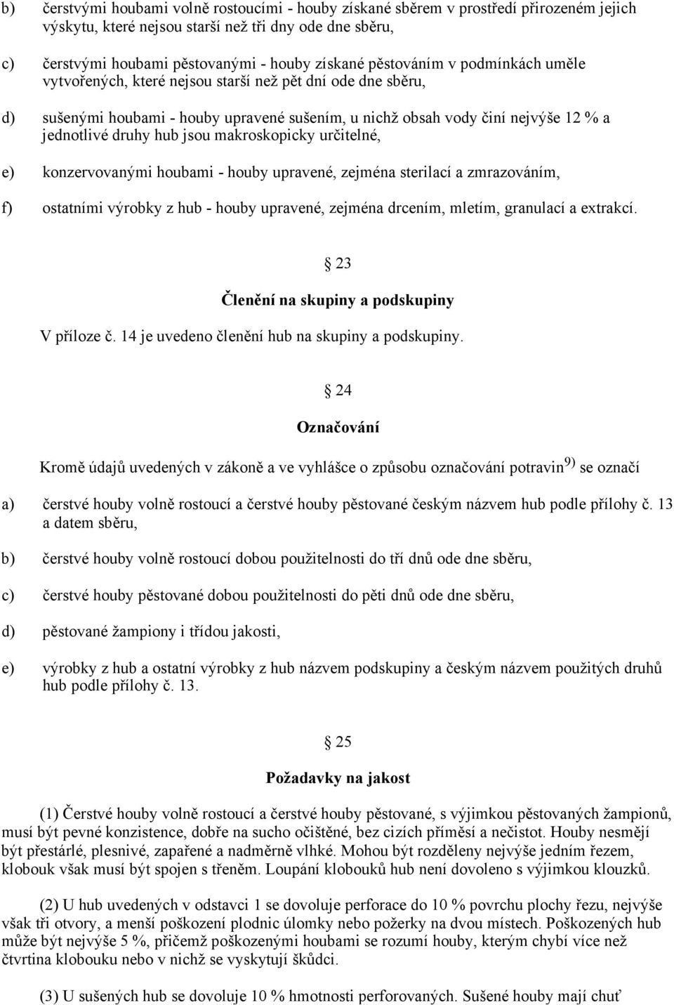 jsou makroskopicky určitelné, e) konzervovanými houbami - houby upravené, zejména sterilací a zmrazováním, f) ostatními výrobky z hub - houby upravené, zejména drcením, mletím, granulací a extrakcí.