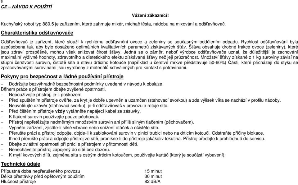 Rychlost odšťavňování byla uzpůsobena tak, aby bylo dosaženo optimálních kvalitativních parametrů získávaných šťáv.