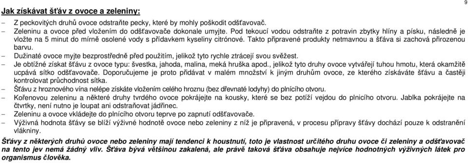 Takto připravené produkty netmavnou a šťáva si zachová přirozenou barvu. Dužinaté ovoce myjte bezprostředně před použitím, jelikož tyto rychle ztrácejí svou svěžest.