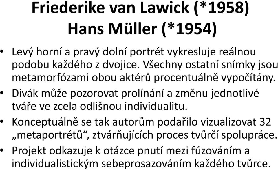 Divák může pozorovat prolínání a změnu jednotlivé tváře ve zcela odlišnou individualitu.