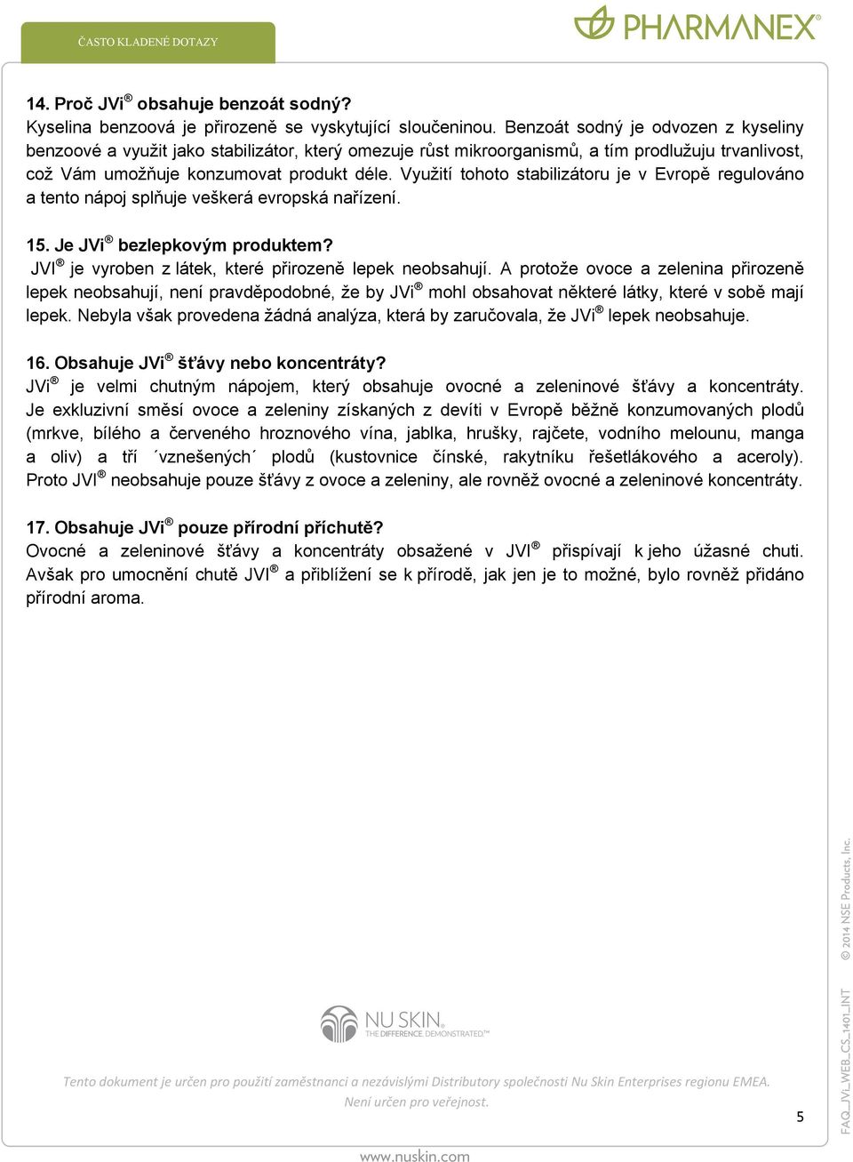 Využití tohoto stabilizátoru je v Evropě regulováno a tento nápoj splňuje veškerá evropská nařízení. 15. Je JVi bezlepkovým produktem? JVI je vyroben z látek, které přirozeně lepek neobsahují.