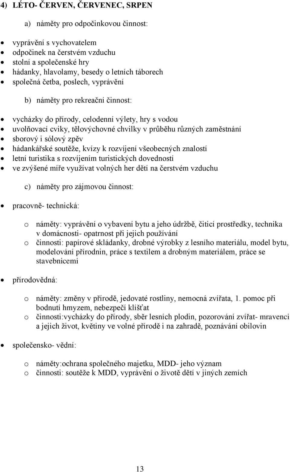 sólový zpěv hádankářské soutěže, kvízy k rozvíjení všeobecných znalostí letní turistika s rozvíjením turistických dovedností ve zvýšené míře využívat volných her dětí na čerstvém vzduchu c) náměty