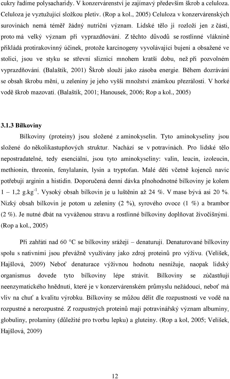 Z těchto důvodů se rostlinné vláknině přikládá protirakovinný účinek, protoţe karcinogeny vyvolávající bujení a obsaţené ve stolici, jsou ve styku se střevní sliznicí mnohem kratší dobu, neţ při