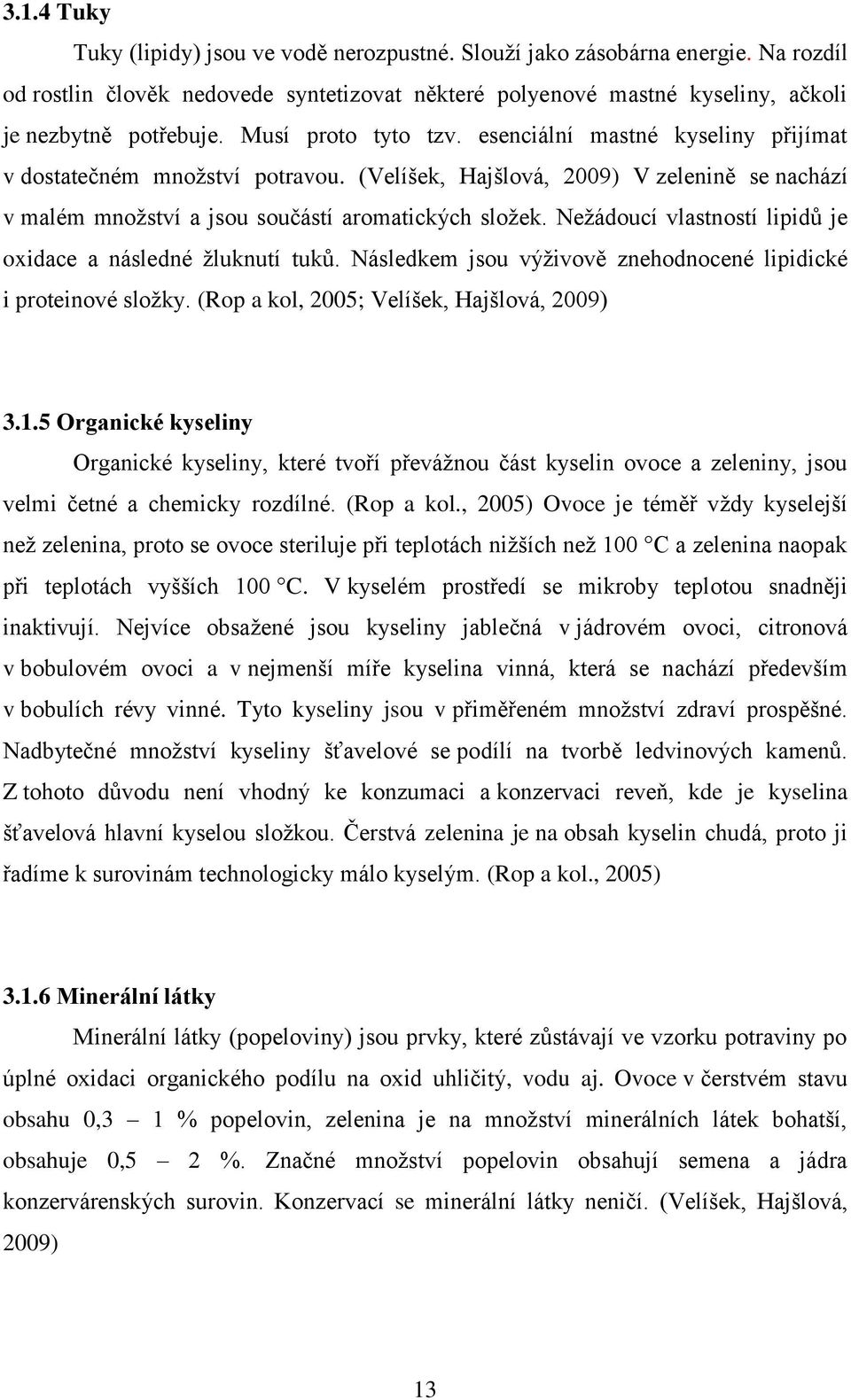 Neţádoucí vlastností lipidů je oxidace a následné ţluknutí tuků. Následkem jsou výţivově znehodnocené lipidické i proteinové sloţky. (Rop a kol, 2005; Velíšek, Hajšlová, 2009) 3.1.