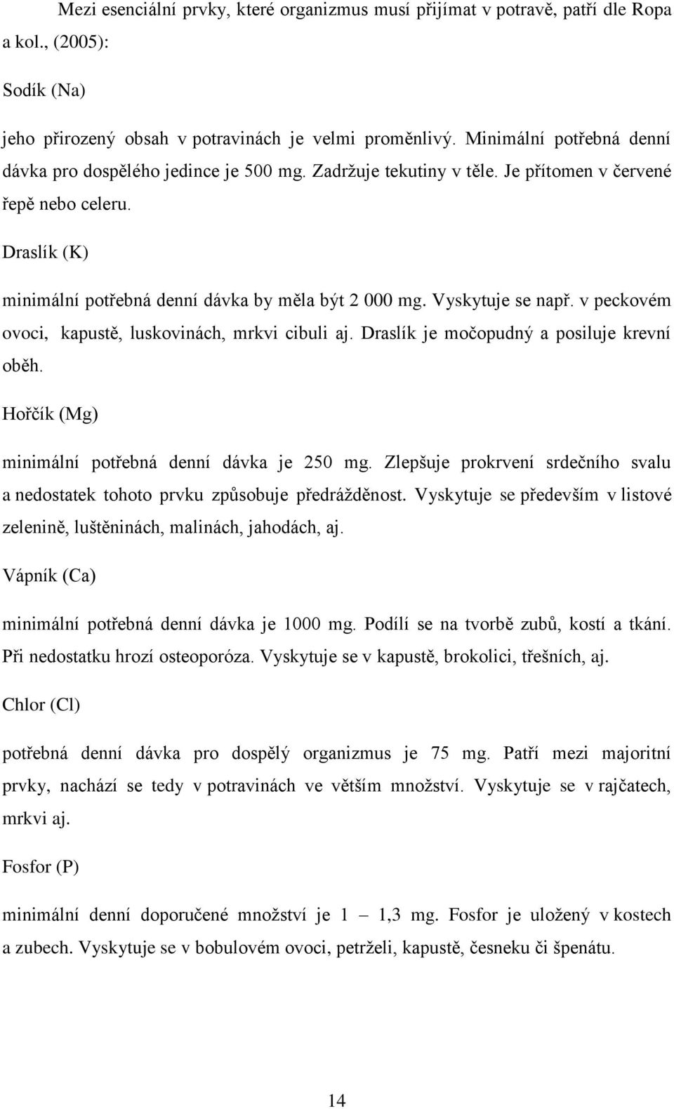 Vyskytuje se např. v peckovém ovoci, kapustě, luskovinách, mrkvi cibuli aj. Draslík je močopudný a posiluje krevní oběh. Hořčík (Mg) minimální potřebná denní dávka je 250 mg.