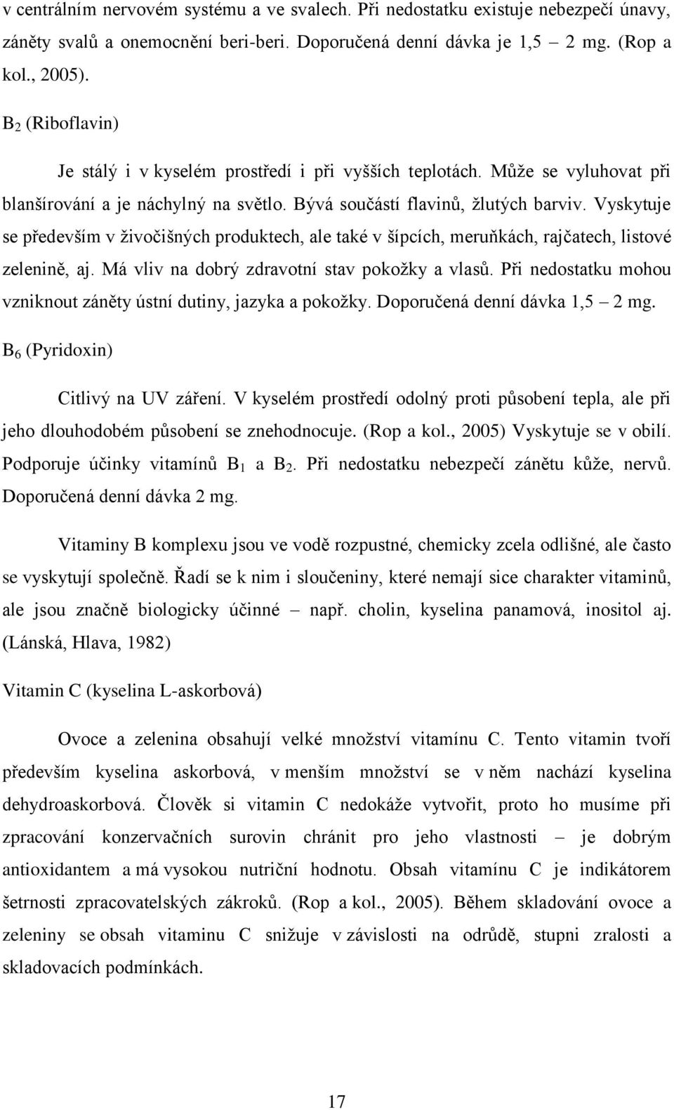 Vyskytuje se především v ţivočišných produktech, ale také v šípcích, meruňkách, rajčatech, listové zelenině, aj. Má vliv na dobrý zdravotní stav pokoţky a vlasů.