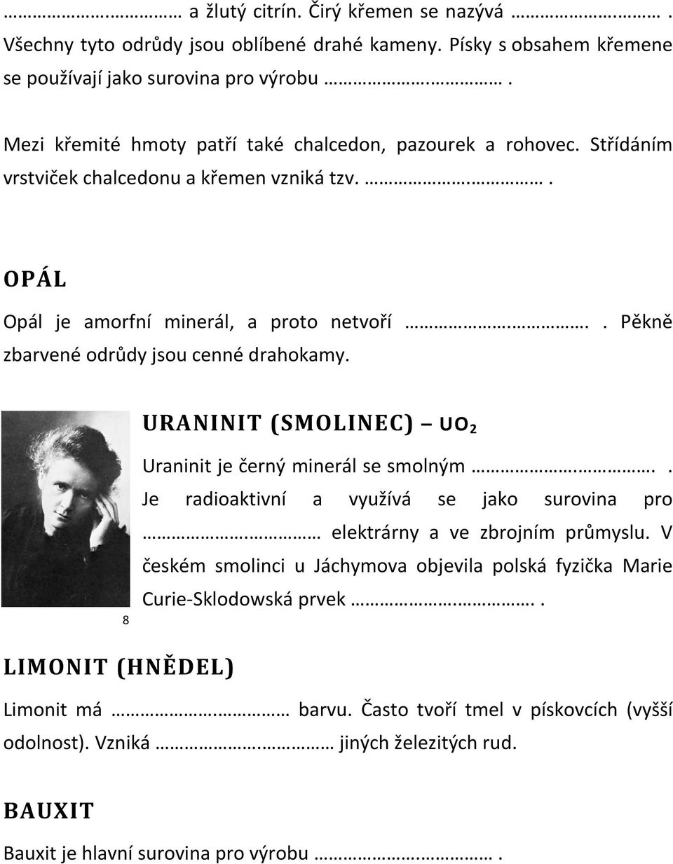 .. Pěkně zbarvené odrůdy jsou cenné drahokamy. URANINIT (SMOLINEC) UO 2 8 Uraninit je černý minerál se smolným... Je radioaktivní a využívá se jako surovina pro.