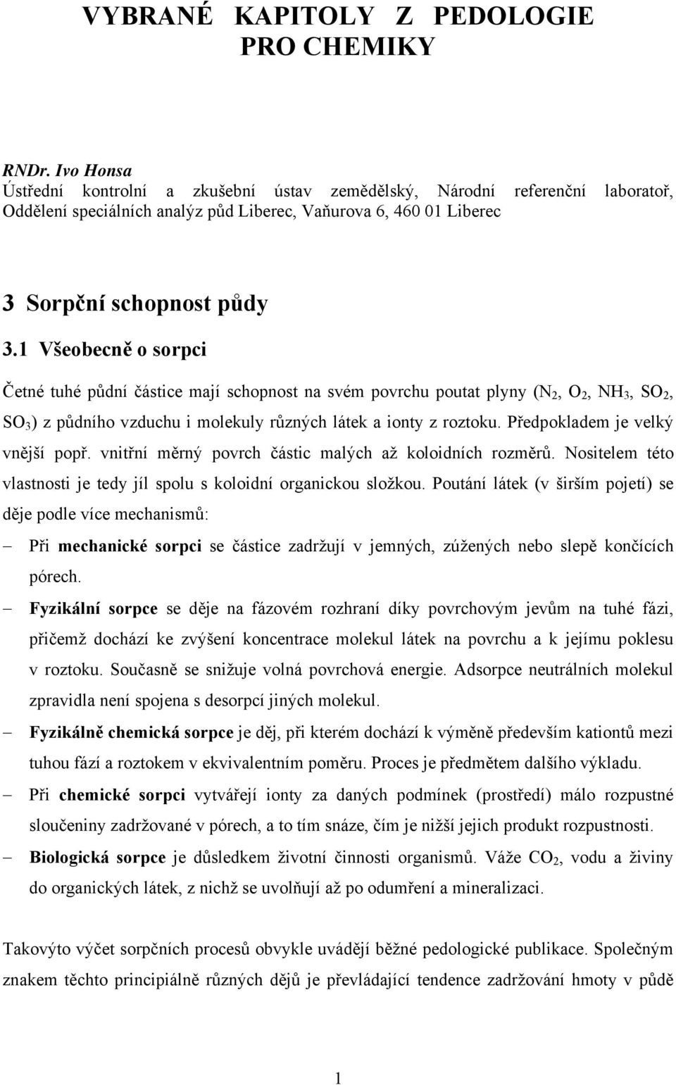 1 Všeobecně o sorpci Četné tuhé půdní částice mají schopnost na svém povrchu poutat plyny (N 2, O 2, NH 3, SO 2, SO 3 ) z půdního vzduchu i molekuly různých látek a ionty z roztoku.