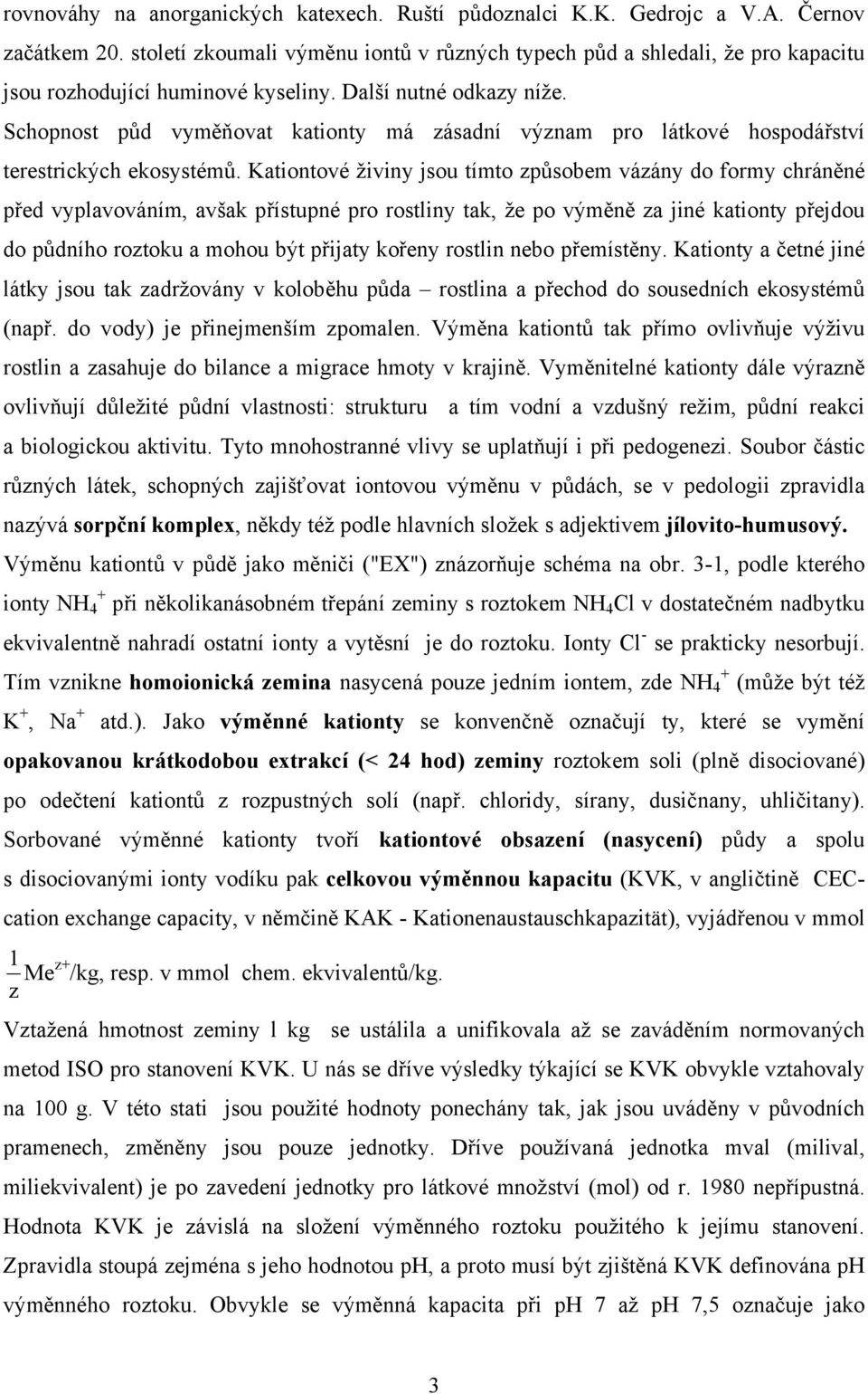 Schopnost půd vyměňovat kationty má zásadní význam pro látkové hospodářství terestrických ekosystémů.