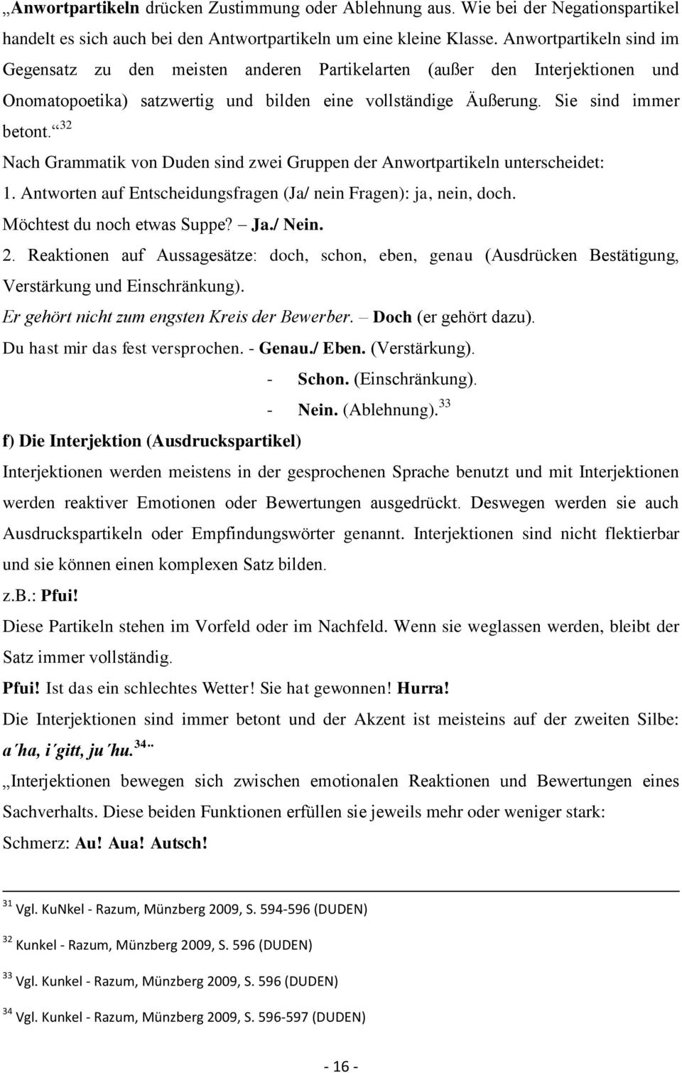 32 Nach Grammatik von Duden sind zwei Gruppen der Anwortpartikeln unterscheidet: 1. Antworten auf Entscheidungsfragen (Ja/ nein Fragen): ja, nein, doch. Möchtest du noch etwas Suppe? Ja./ Nein. 2.