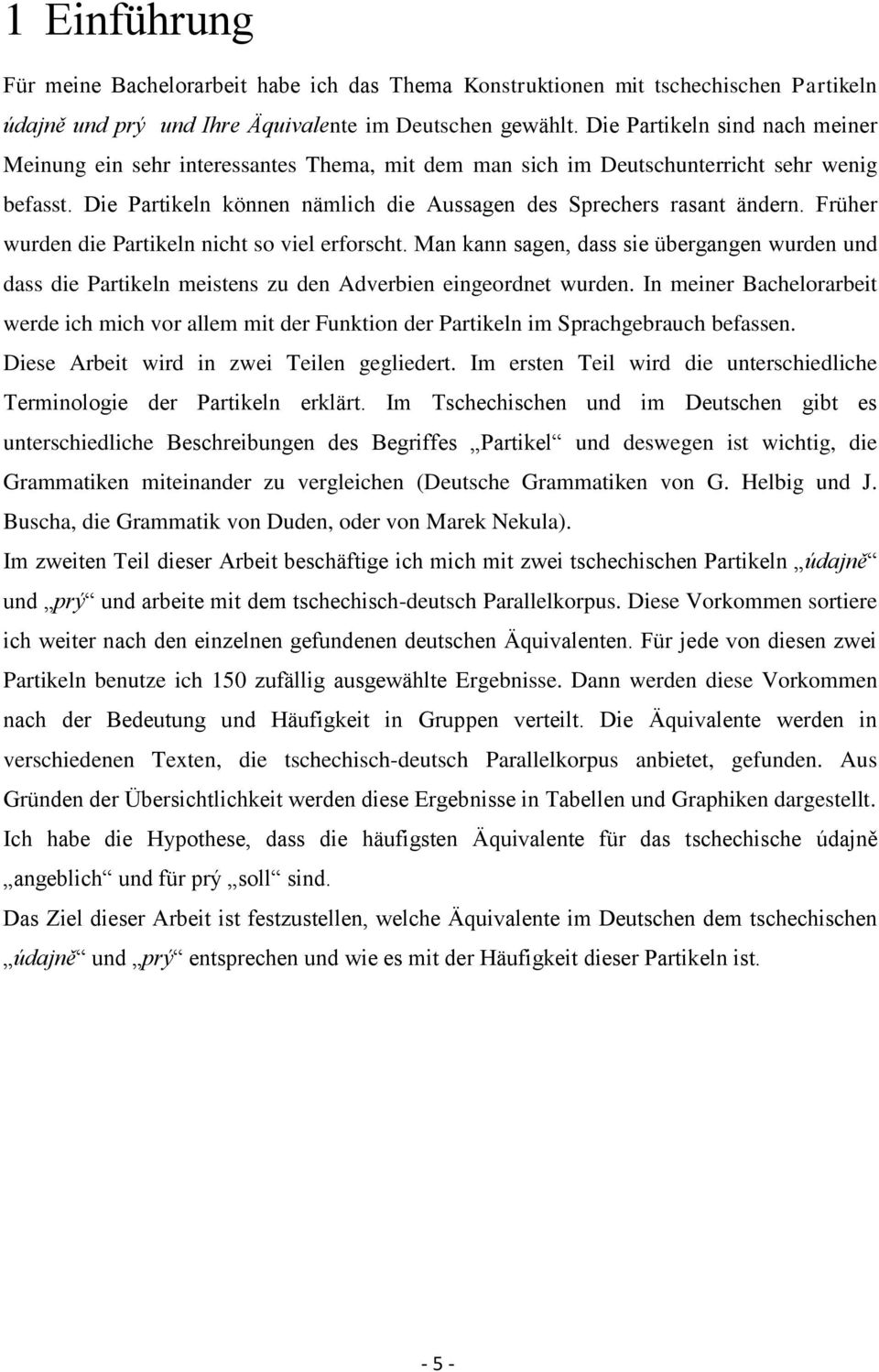 Früher wurden die Partikeln nicht so viel erforscht. Man kann sagen, dass sie übergangen wurden und dass die Partikeln meistens zu den Adverbien eingeordnet wurden.