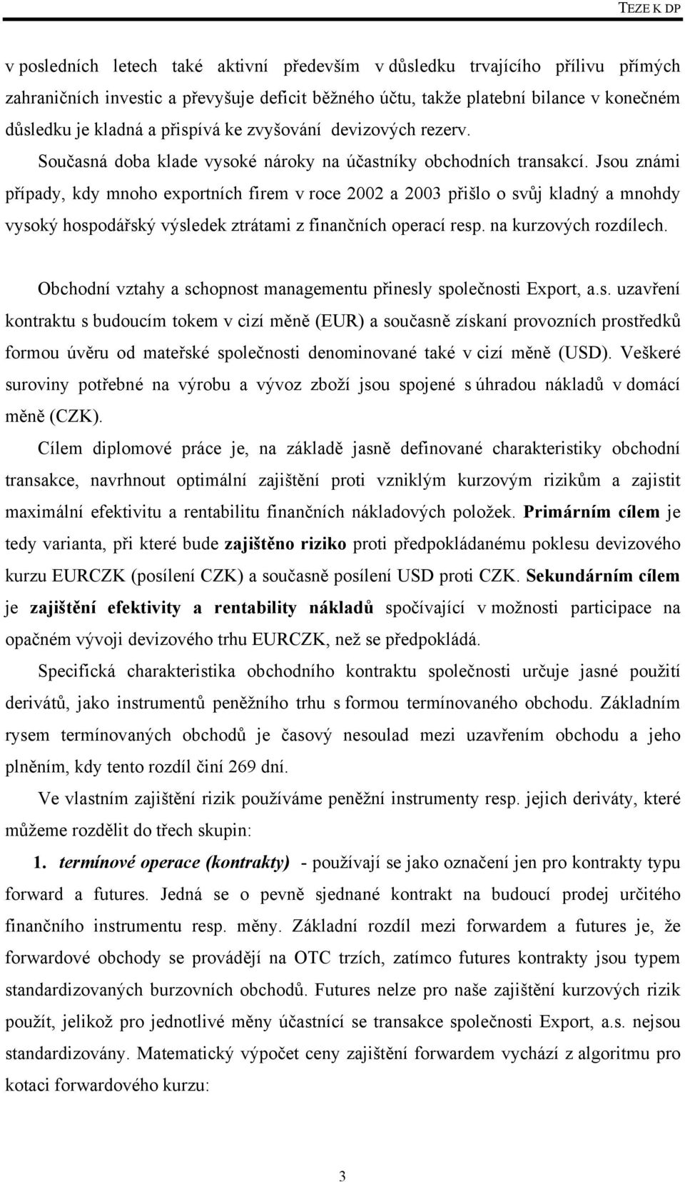 Jsou známi případy, kdy mnoho exportních firem v roce 2002 a 2003 přišlo o svůj kladný a mnohdy vysoký hospodářský výsledek ztrátami z finančních operací resp. na kurzových rozdílech.