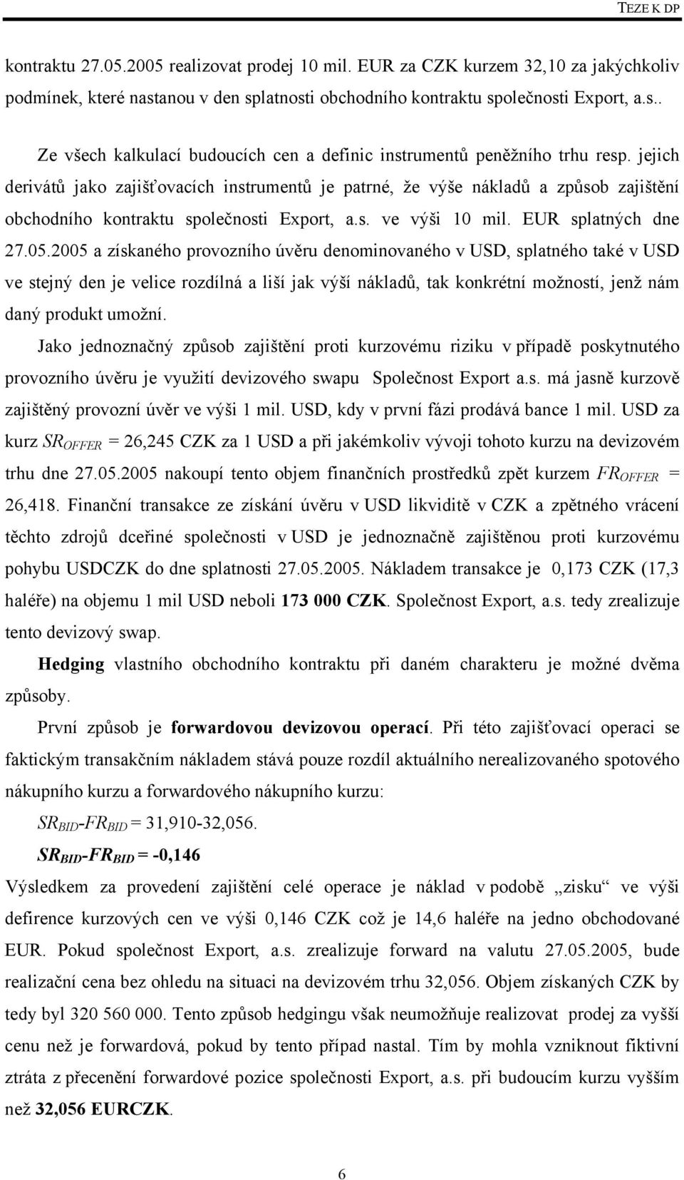 2005 a získaného provozního úvěru denominovaného v USD, splatného také v USD ve stejný den je velice rozdílná a liší jak výší nákladů, tak konkrétní možností, jenž nám daný produkt umožní.