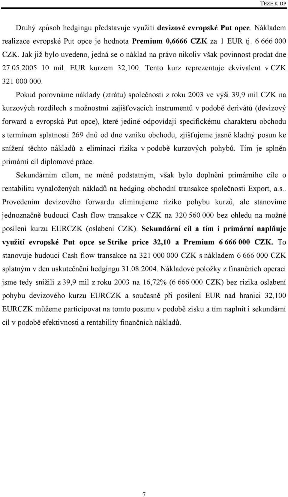 Pokud porovnáme náklady (ztrátu) společnosti z roku 2003 ve výši 39,9 mil CZK na kurzových rozdílech s možnostmi zajišťovacích instrumentů v podobě derivátů (devizový forward a evropská Put opce),