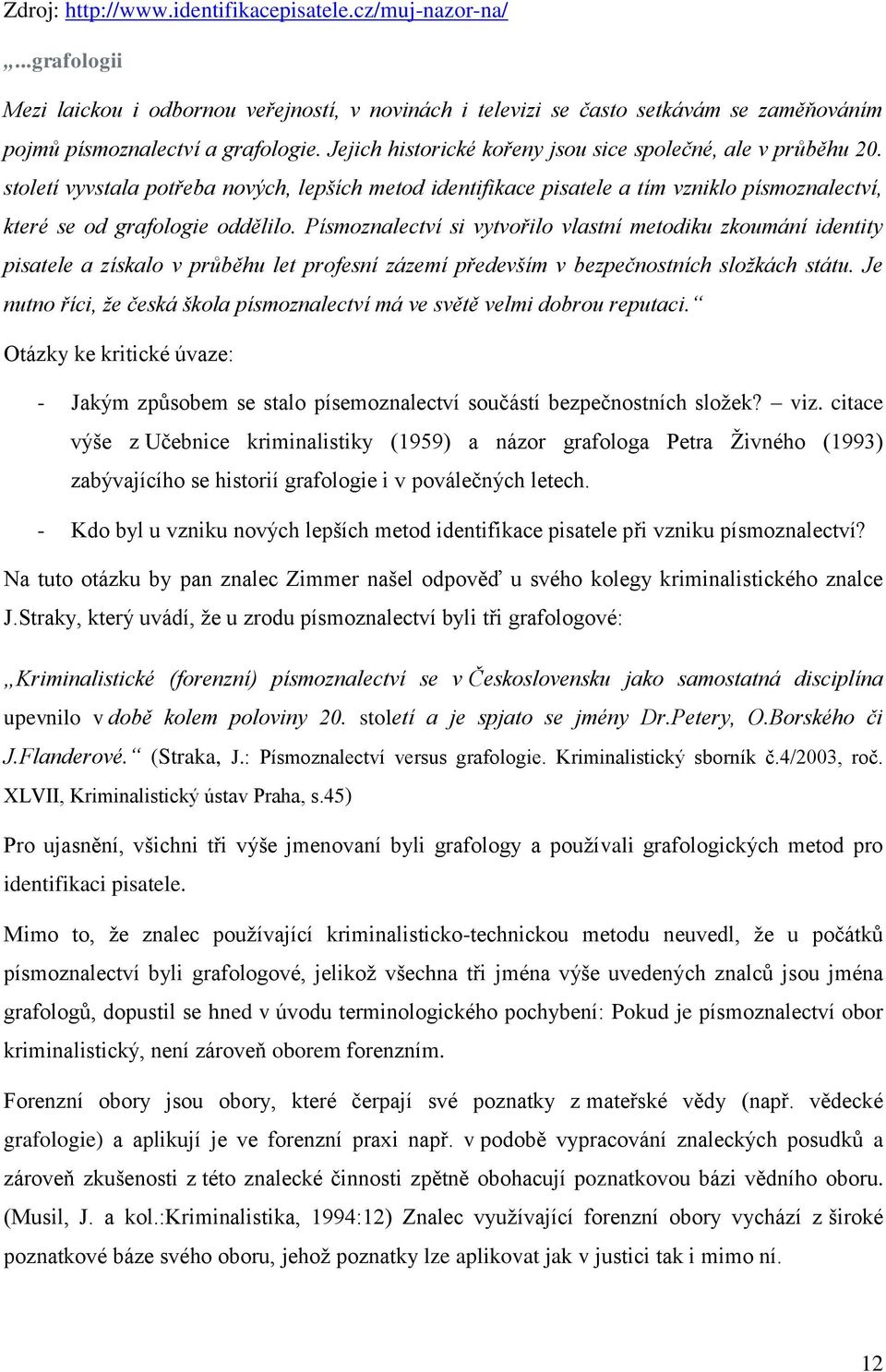 Písmoznalectví si vytvořilo vlastní metodiku zkoumání identity pisatele a získalo v průběhu let profesní zázemí především v bezpečnostních složkách státu.