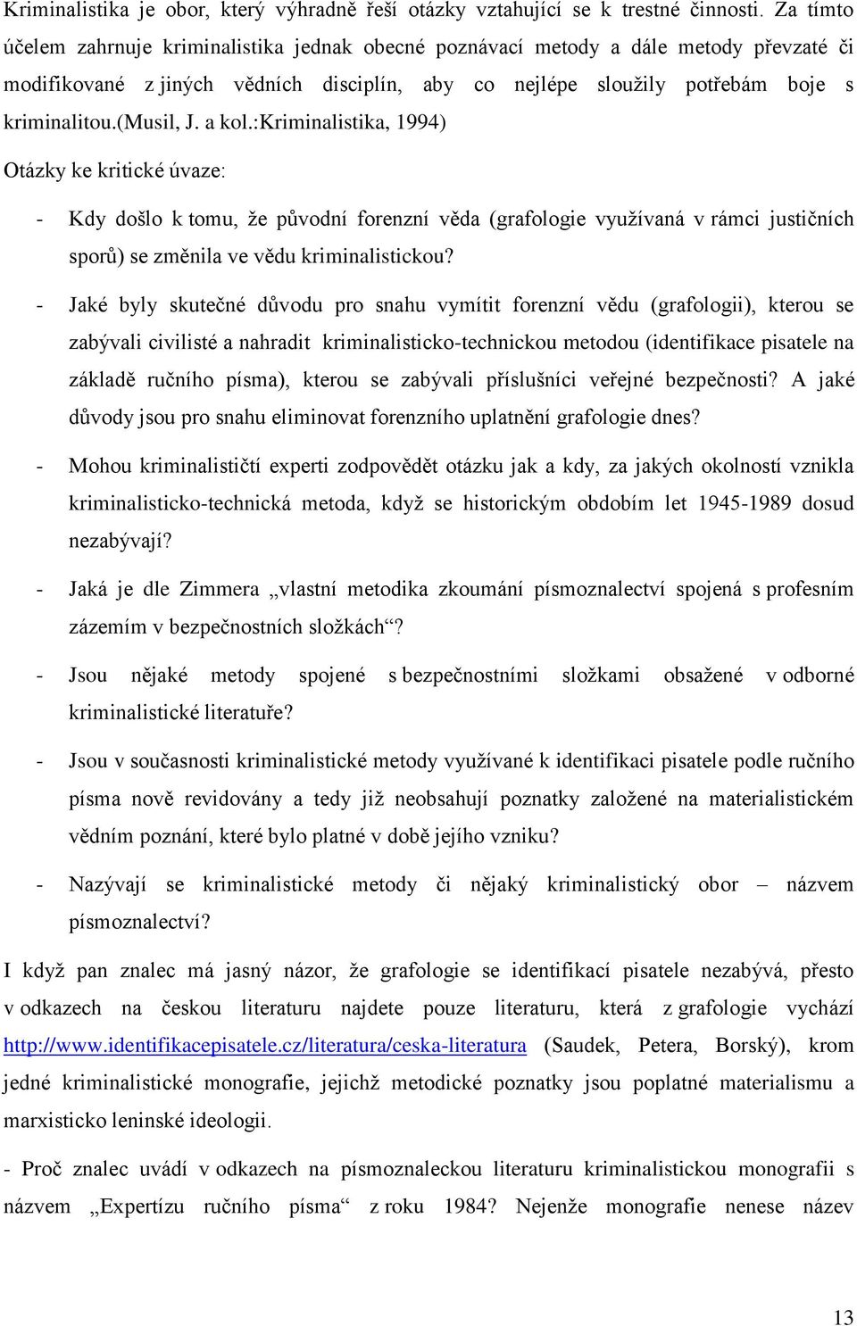 (musil, J. a kol.:kriminalistika, 1994) Otázky ke kritické úvaze: - Kdy došlo k tomu, ţe původní forenzní věda (grafologie vyuţívaná v rámci justičních sporů) se změnila ve vědu kriminalistickou?