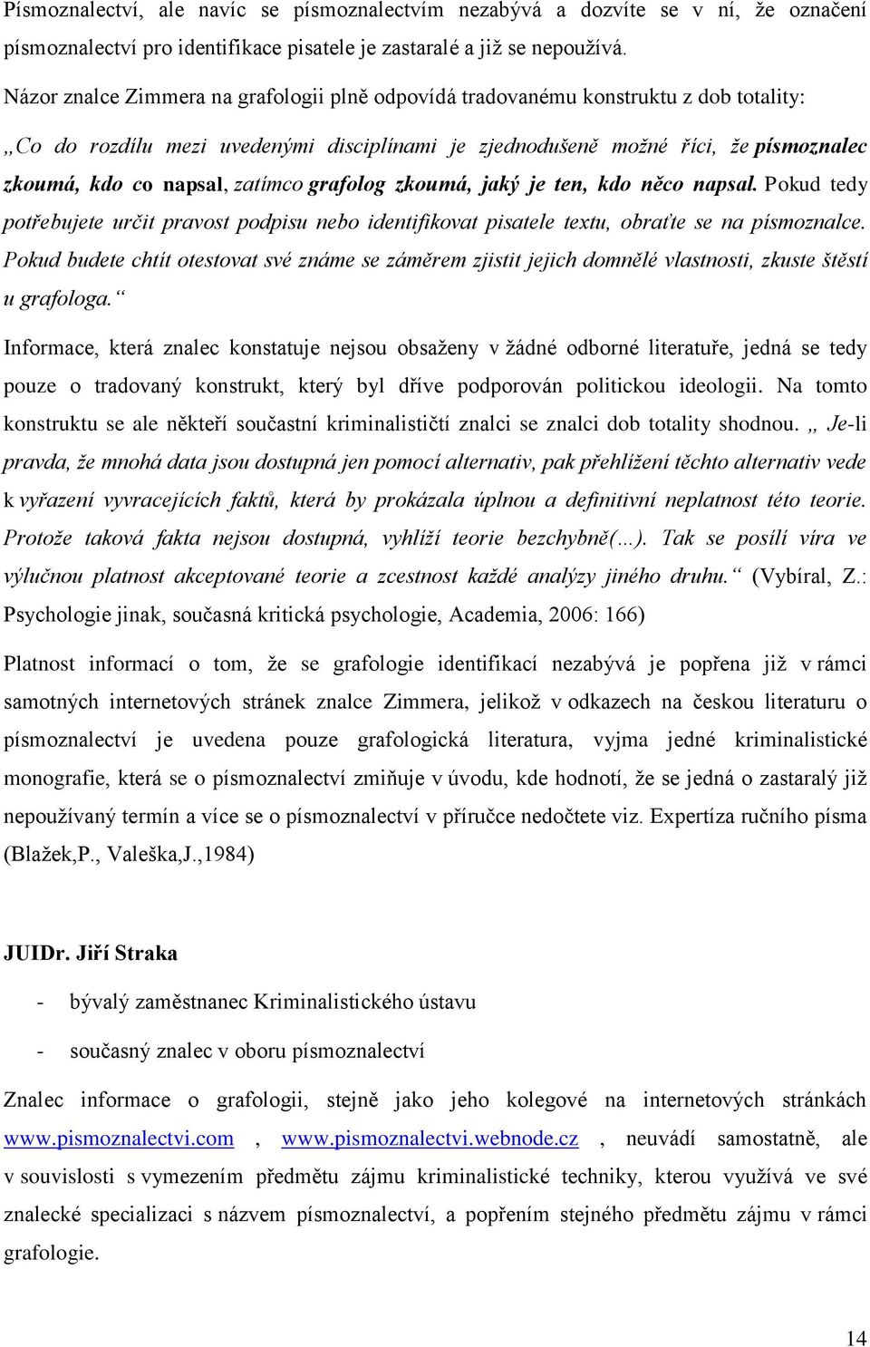 zatímco grafolog zkoumá, jaký je ten, kdo něco napsal. Pokud tedy potřebujete určit pravost podpisu nebo identifikovat pisatele textu, obraťte se na písmoznalce.