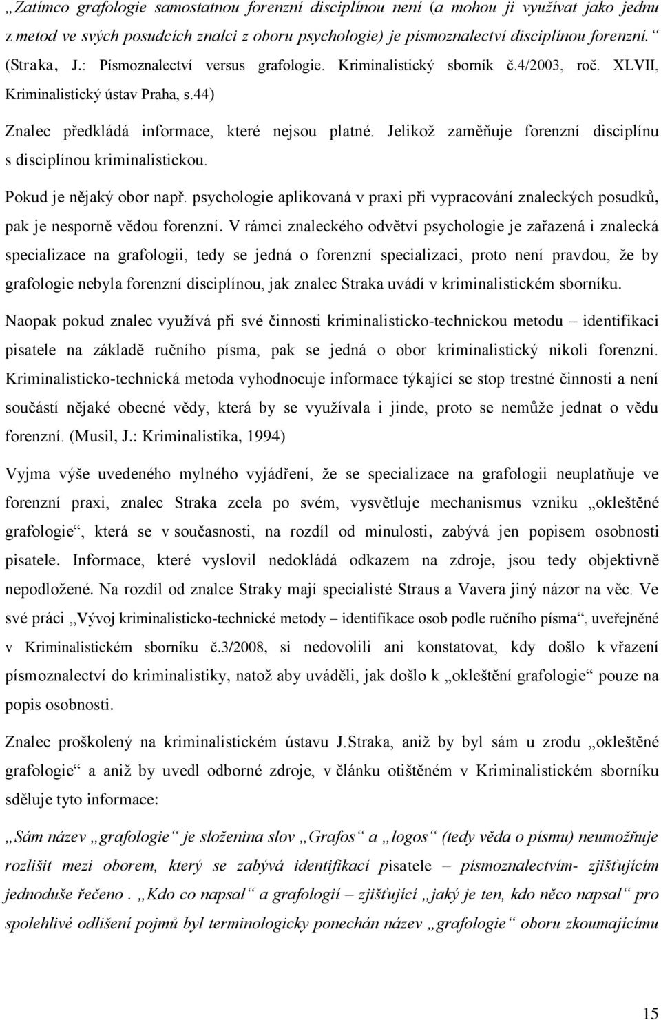 Jelikoţ zaměňuje forenzní disciplínu s disciplínou kriminalistickou. Pokud je nějaký obor např. psychologie aplikovaná v praxi při vypracování znaleckých posudků, pak je nesporně vědou forenzní.