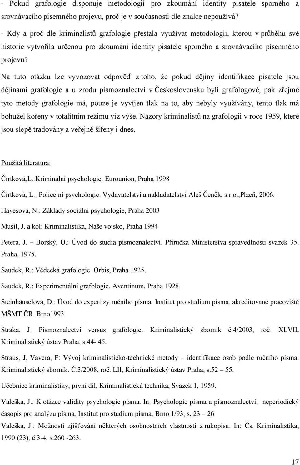 Na tuto otázku lze vyvozovat odpověď z toho, ţe pokud dějiny identifikace pisatele jsou dějinami grafologie a u zrodu písmoznalectví v Československu byli grafologové, pak zřejmě tyto metody