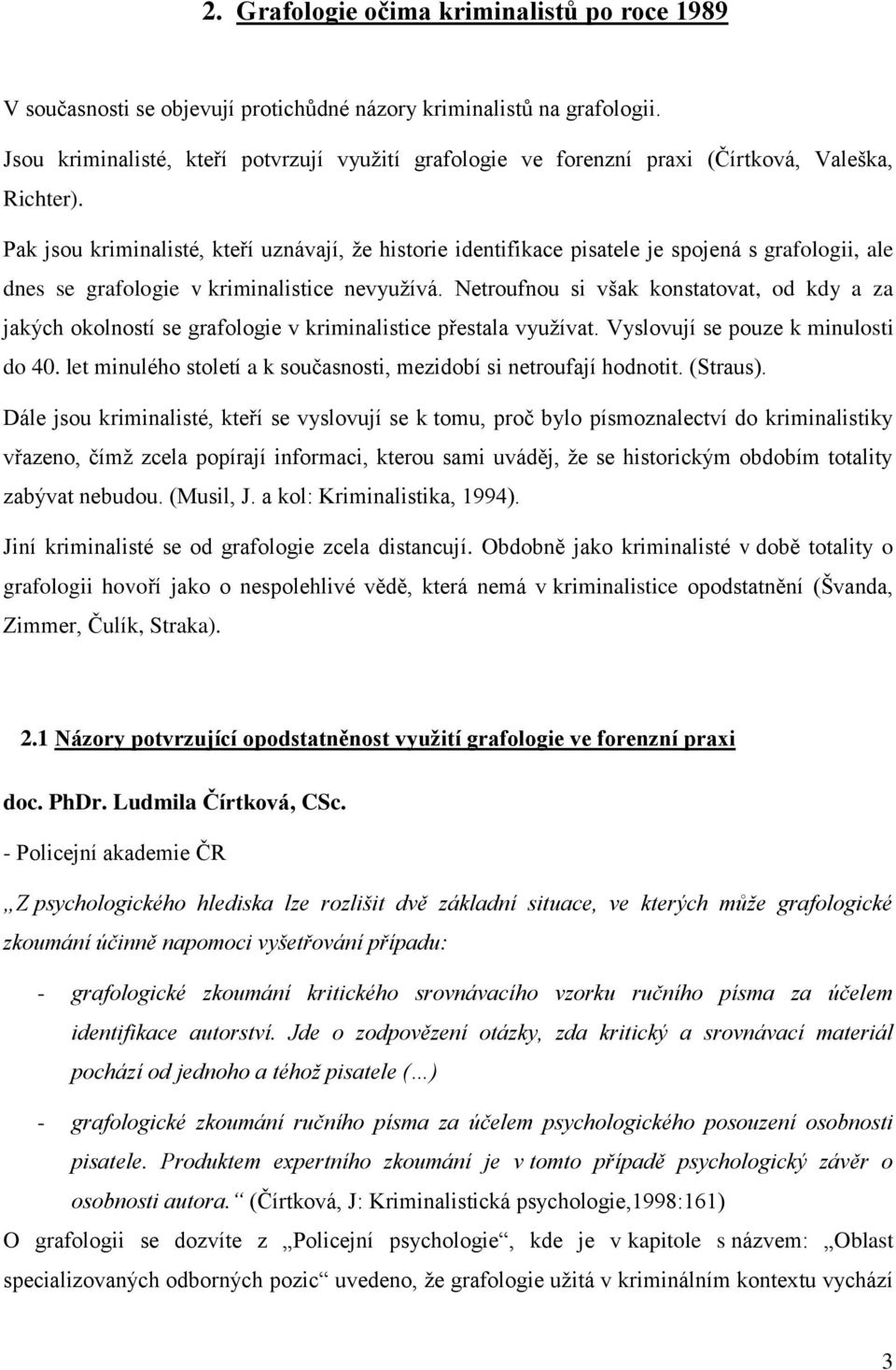 Pak jsou kriminalisté, kteří uznávají, ţe historie identifikace pisatele je spojená s grafologii, ale dnes se grafologie v kriminalistice nevyuţívá.