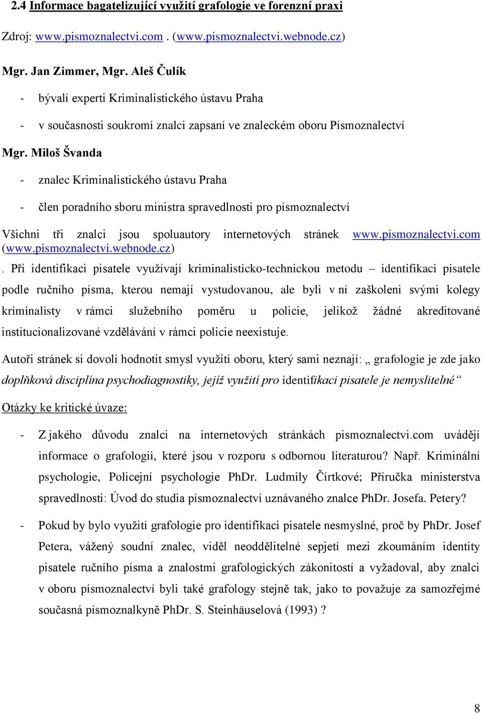 Miloš Švanda - znalec Kriminalistického ústavu Praha - člen poradního sboru ministra spravedlnosti pro písmoznalectví Všichni tři znalci jsou spoluautory internetových stránek www.pismoznalectvi.