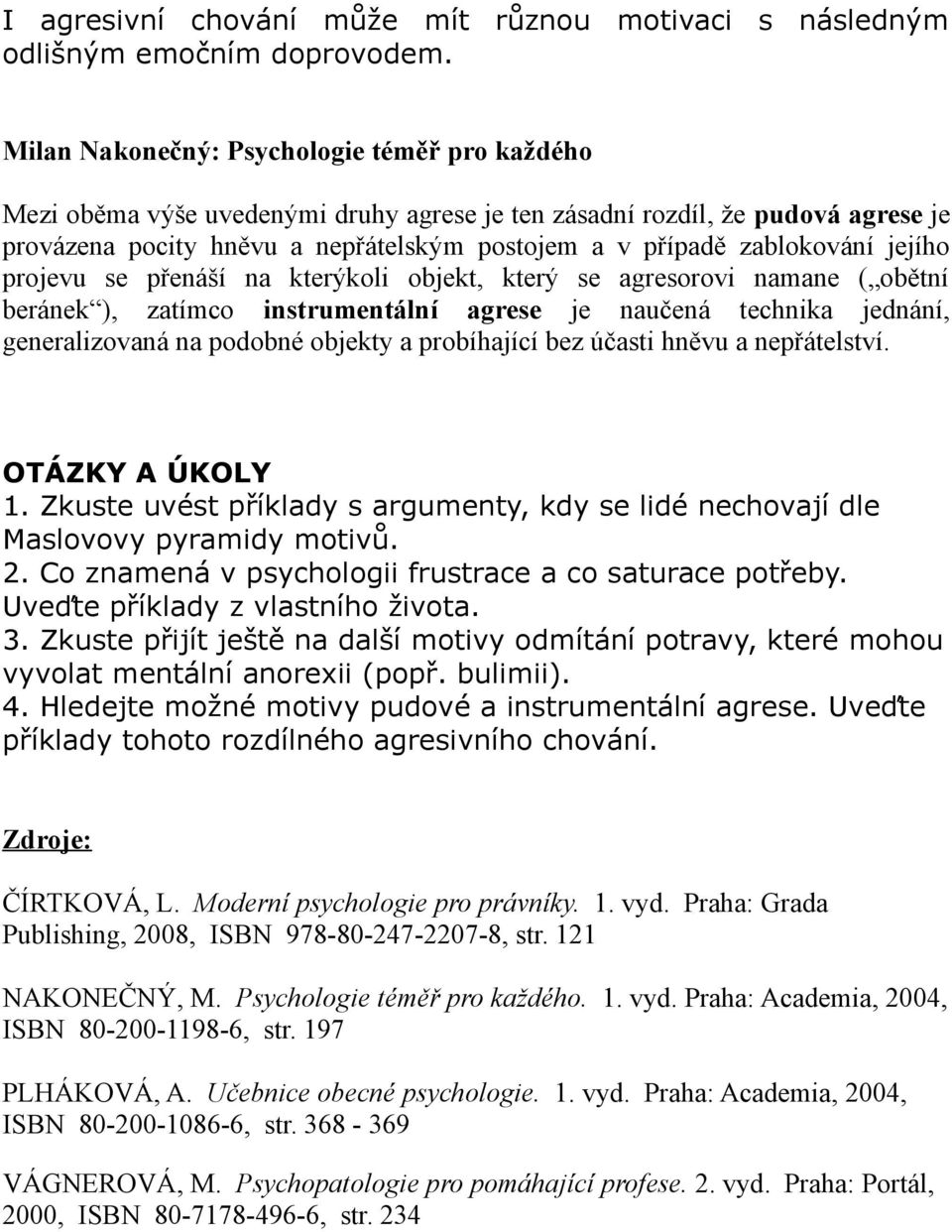 jejího projevu se přenáší na kterýkoli objekt, který se agresorovi namane ( obětní beránek ), zatímco instrumentální agrese je naučená technika jednání, generalizovaná na podobné objekty a