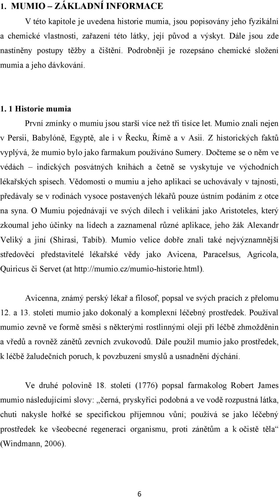 Mumio znali nejen v Persii, Babylóně, Egyptě, ale i v Řecku, Římě a v Asii. Z historických faktů vyplývá, ţe mumio bylo jako farmakum pouţíváno Sumery.