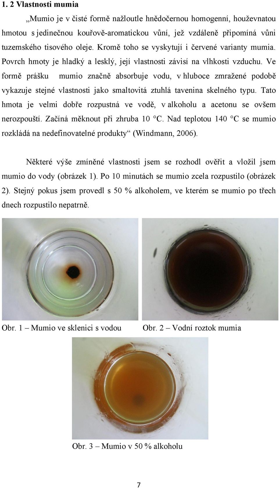 Ve formě prášku mumio značně absorbuje vodu, v hluboce zmraţené podobě vykazuje stejné vlastnosti jako smaltovitá ztuhlá tavenina skelného typu.