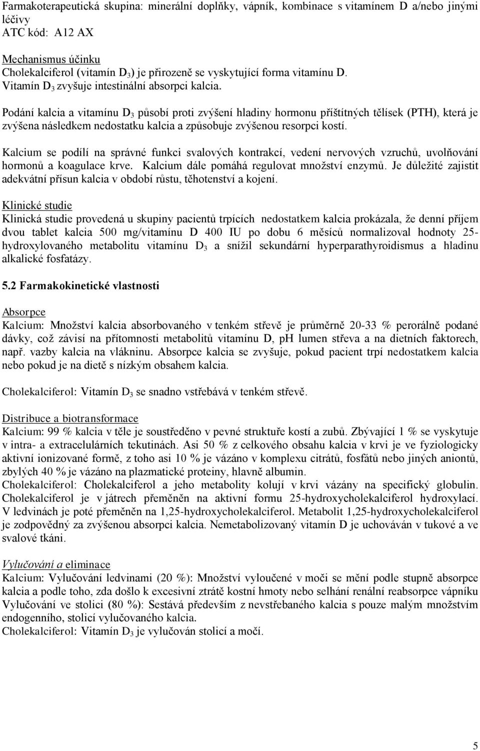 Podání kalcia a vitamínu D 3 působí proti zvýšení hladiny hormonu příštítných tělísek (PTH), která je zvýšena následkem nedostatku kalcia a způsobuje zvýšenou resorpci kostí.