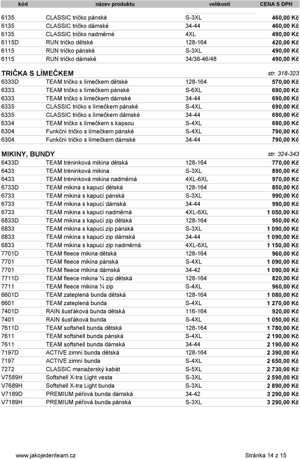 318-323 6333D TEAM tričko s límečkem dětské 128-164 570,00 Kč 6333 TEAM tričko s límečkem pánské S-6XL 690,00 Kč 6333 TEAM tričko s límečkem dámské 34-44 690,00 Kč 6335 CLASSIC tričko s límečkem