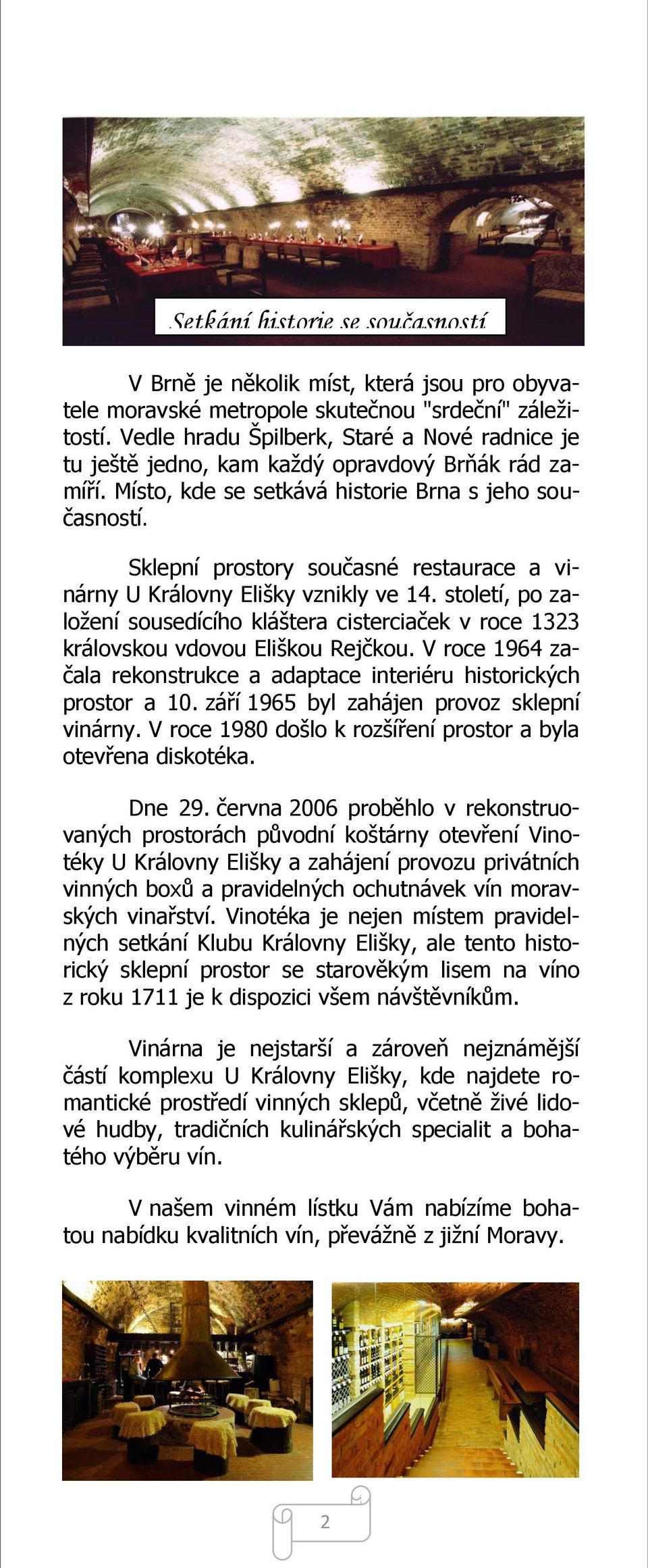 Sklepní prostory současné restaurace a vinárny U Královny Elišky vznikly ve 14. století, po založení sousedícího kláštera cisterciaček v roce 1323 královskou vdovou Eliškou Rejčkou.