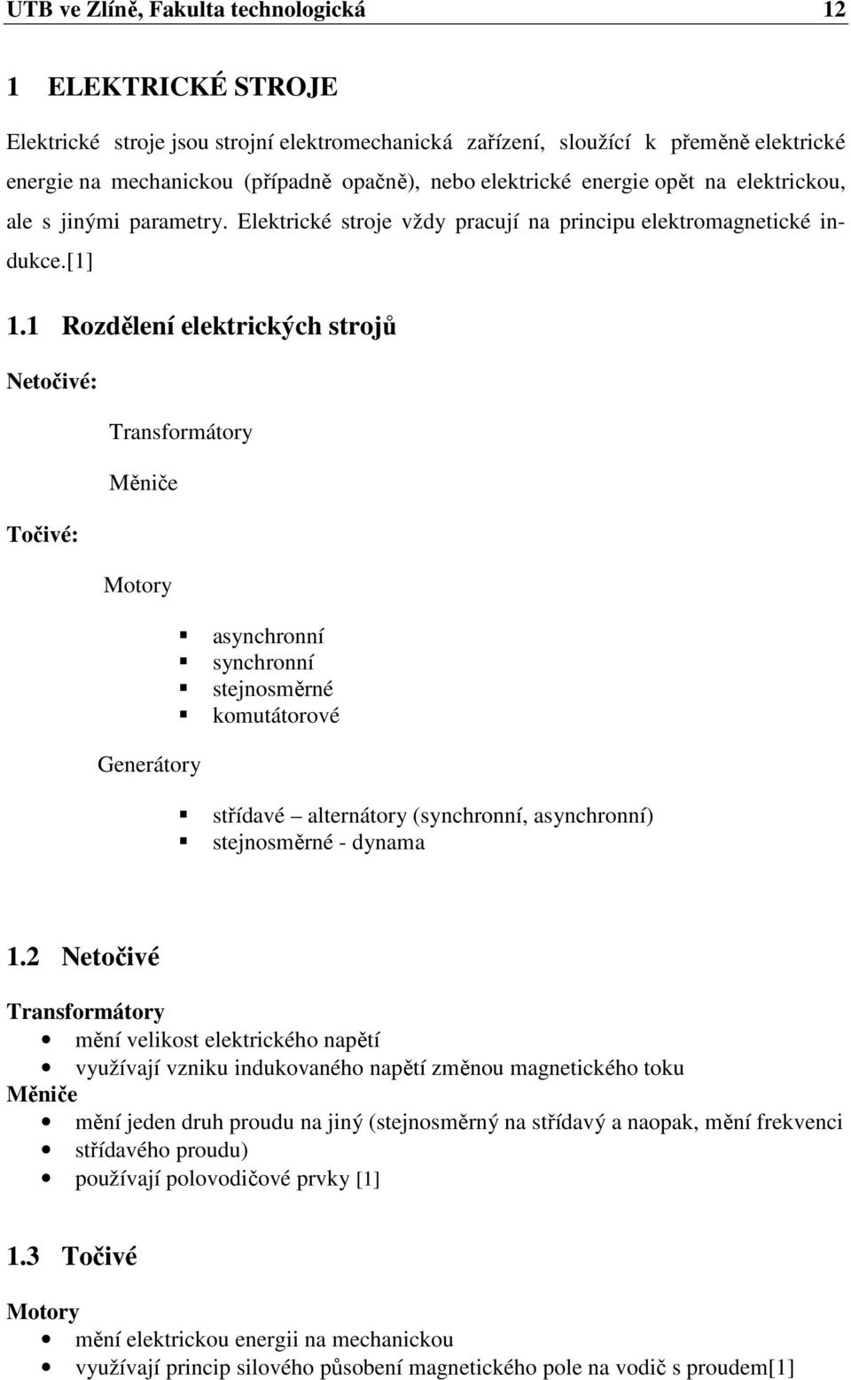 1 Rozdělení elektrických strojů Netočivé: Transformátory Měniče Točivé: Motory asynchronní synchronní stejnosměrné komutátorové Generátory střídavé alternátory (synchronní, asynchronní) stejnosměrné