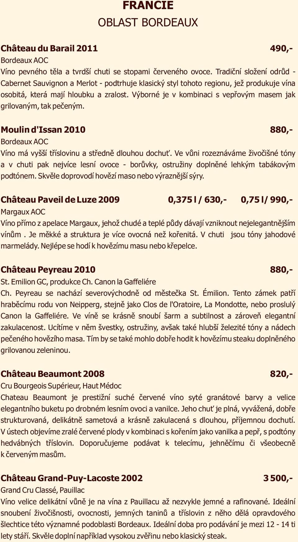 Výborné je v kombinaci s vepřovým masem jak grilovaným, tak pečeným. Moulin d'issan 2010 880,- Bordeaux AOC Víno má vyšší tříslovinu a středně dlouhou dochuť.