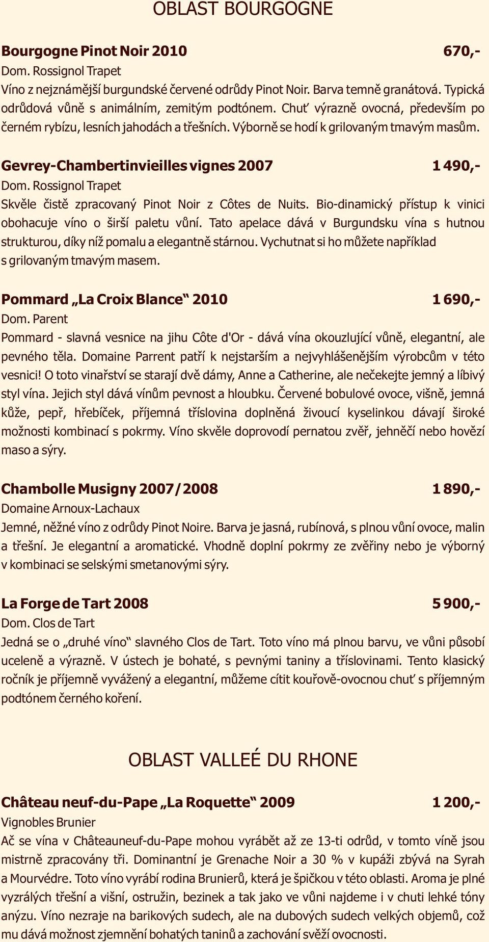 Gevrey-Chambertinvieilles vignes 2007 1 490,- Dom. Rossignol Trapet Skvěle čistě zpracovaný Pinot Noir z Côtes de Nuits. Bio-dinamický přístup k vinici obohacuje víno o širší paletu vůní.