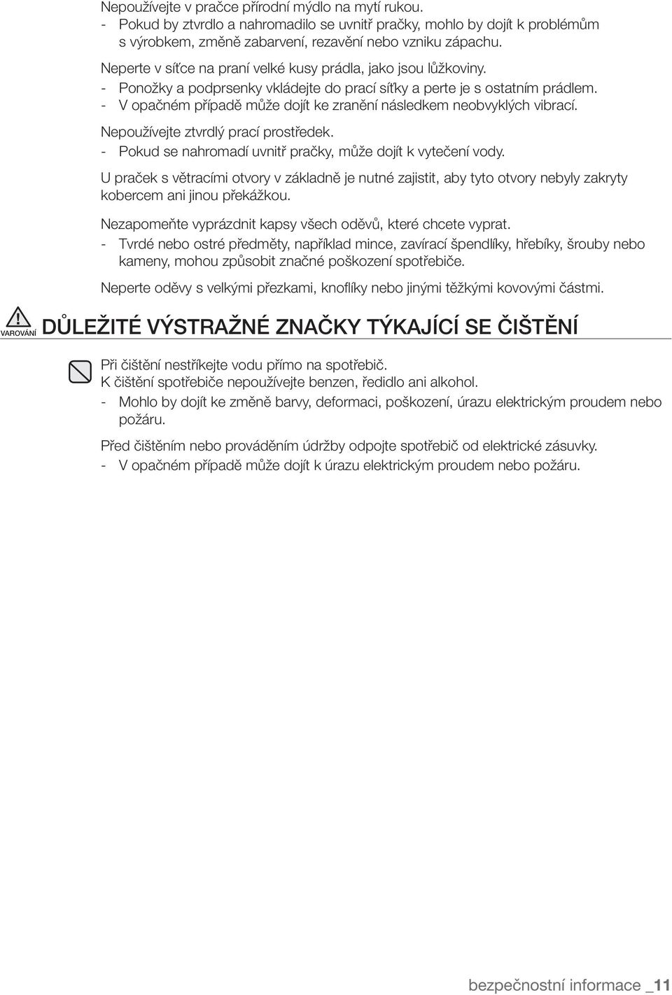 - V opačném případě může dojít ke zranění následkem neobvyklých vibrací. Nepoužívejte ztvrdlý prací prostředek. - Pokud se nahromadí uvnitř pračky, může dojít k vytečení vody.