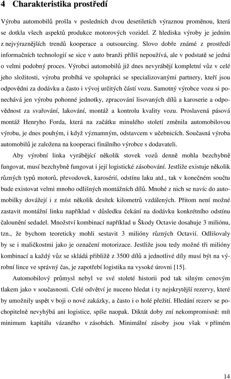 Slovo dobře známé z prostředí informačních technologií se sice v auto branži příliš nepoužívá, ale v podstatě se jedná o velmi podobný proces.