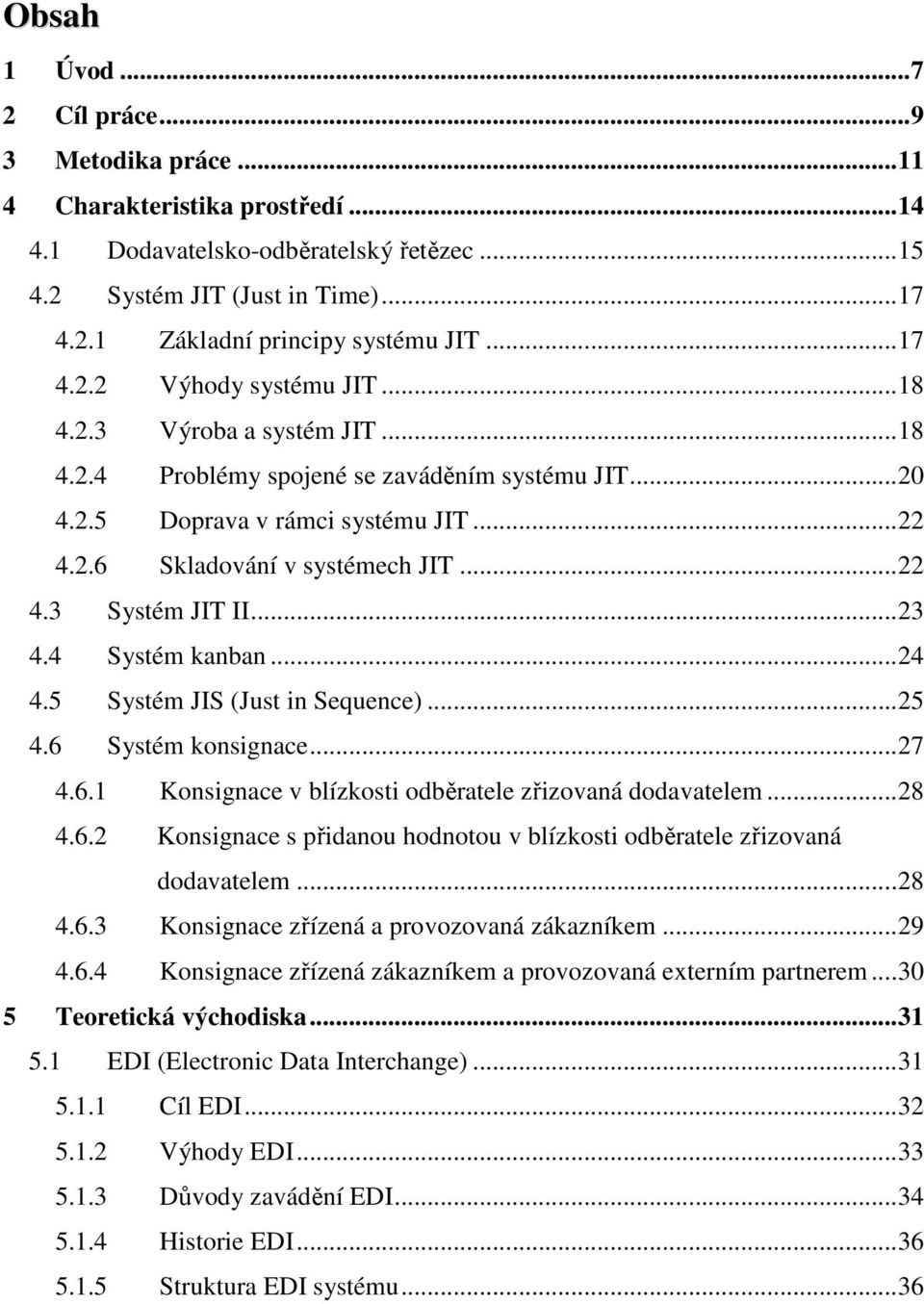 ..23 4.4 Systém kanban...24 4.5 Systém JIS (Just in Sequence)...25 4.6 Systém konsignace...27 4.6.1 Konsignace v blízkosti odběratele zřizovaná dodavatelem...28 4.6.2 Konsignace s přidanou hodnotou v blízkosti odběratele zřizovaná dodavatelem.