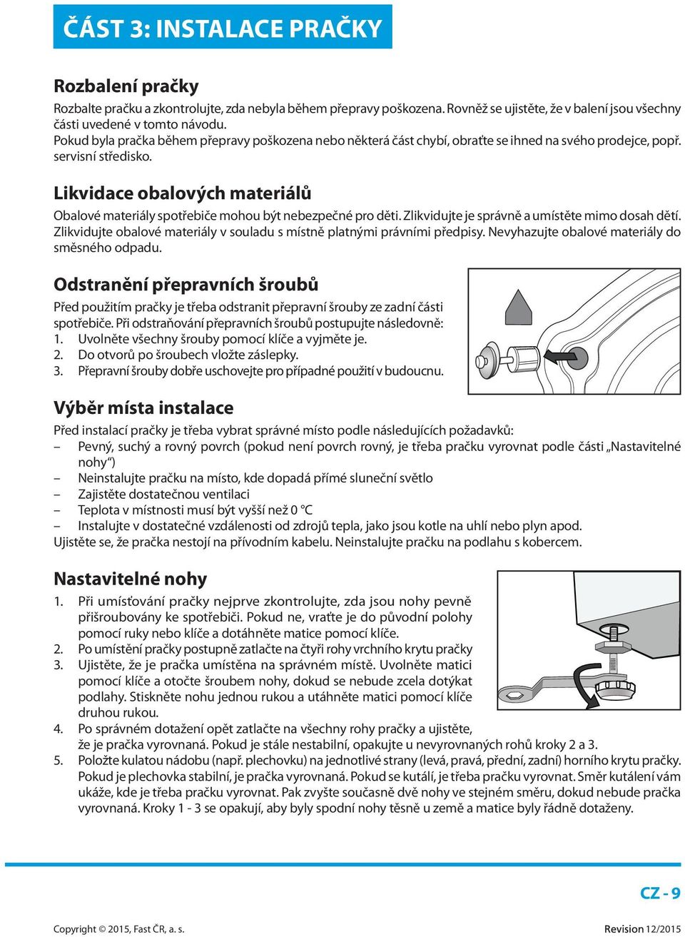 Likvidace obalových materiálů Obalové materiály spotřebiče mohou být nebezpečné pro děti. Zlikvidujte je správně a umístěte mimo dosah dětí.