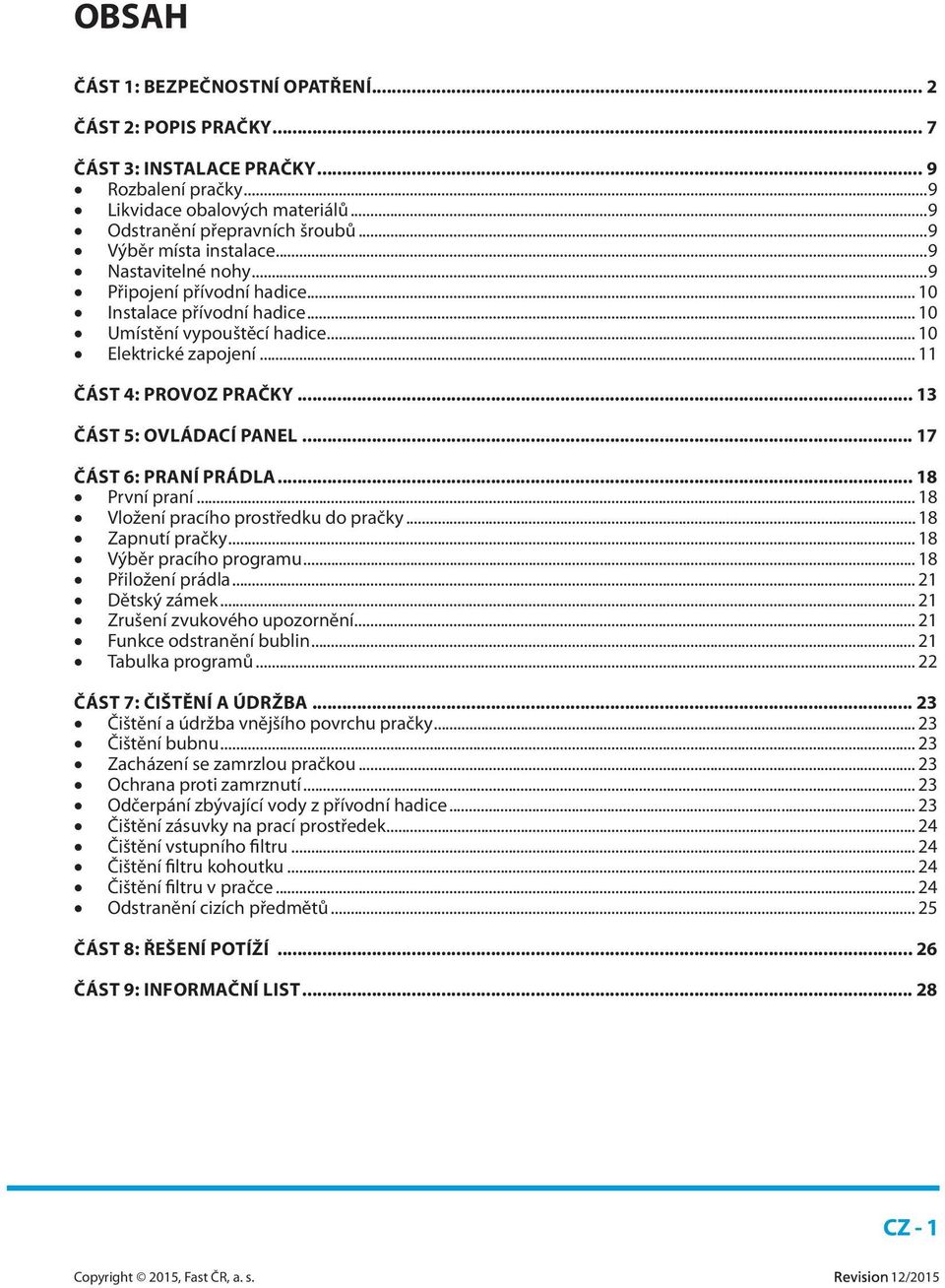 .. 13 ČÁST 5: OVLÁDACÍ PANEL... 17 ČÁST 6: PRANÍ PRÁDLA... 18 První praní... 18 Vložení pracího prostředku do pračky... 18 Zapnutí pračky... 18 Výběr pracího programu... 18 Přiložení prádla.