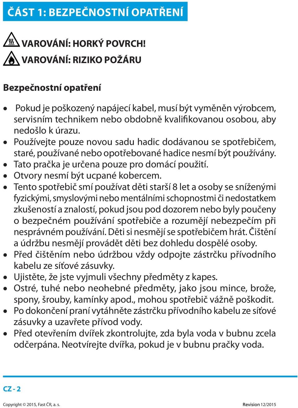 Používejte pouze novou sadu hadic dodávanou se spotřebičem, staré, používané nebo opotřebované hadice nesmí být používány. Tato pračka je určena pouze pro domácí použití.