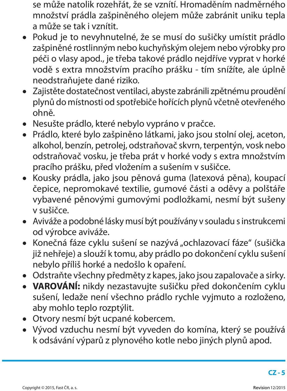 , je třeba takové prádlo nejdříve vyprat v horké vodě s extra množstvím pracího prášku - tím snížíte, ale úplně neodstraňujete dané riziko.