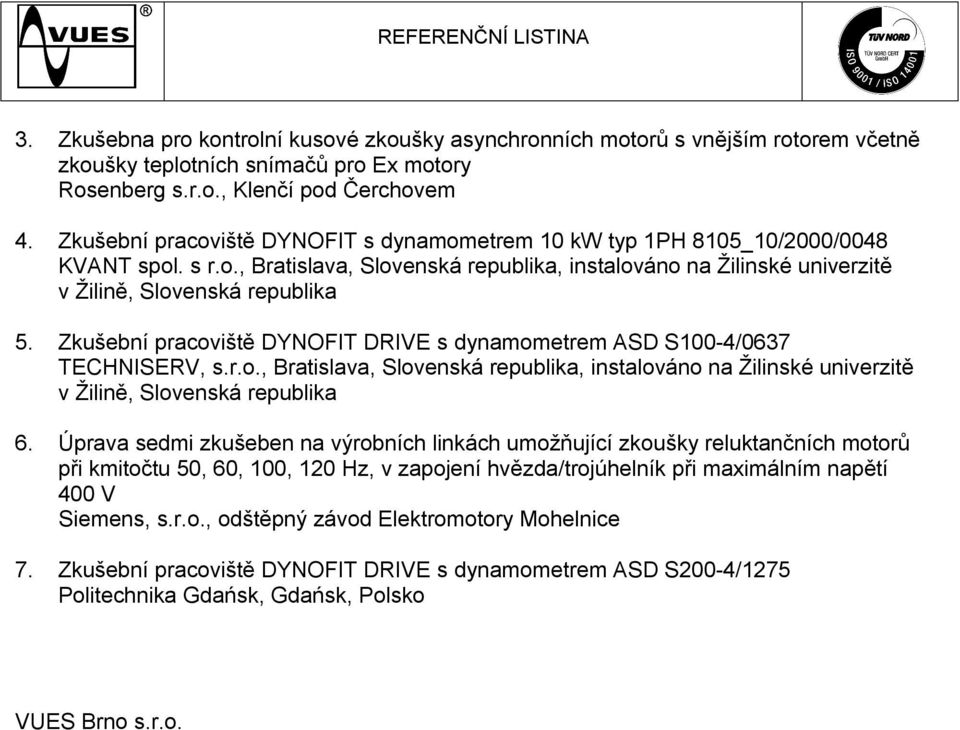 Zkušební pracoviště DYNOFIT DRIVE s dynamometrem ASD S100-4/0637 TECHNISERV, s.r.o., Bratislava, Slovenská republika, instalováno na Žilinské univerzitě v Žilině, Slovenská republika 6.