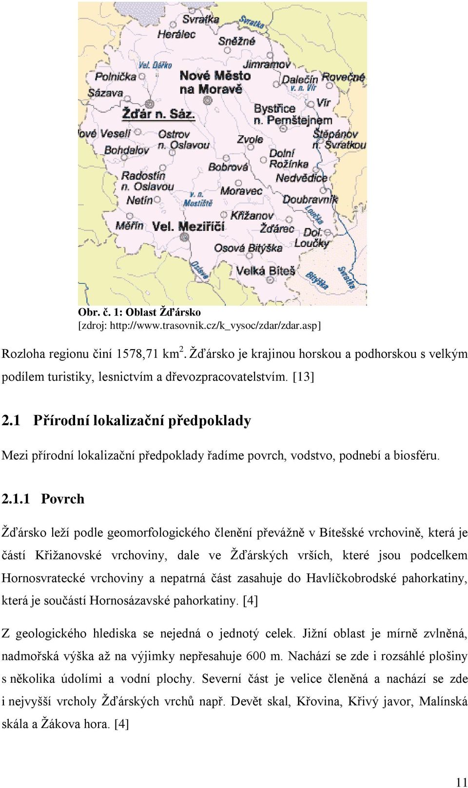 1 Přírodní lokalizační předpoklady Mezi přírodní lokalizační předpoklady řadíme povrch, vodstvo, podnebí a biosféru. 2.1.1 Povrch Žďársko leží podle geomorfologického členění převážně v Bítešské