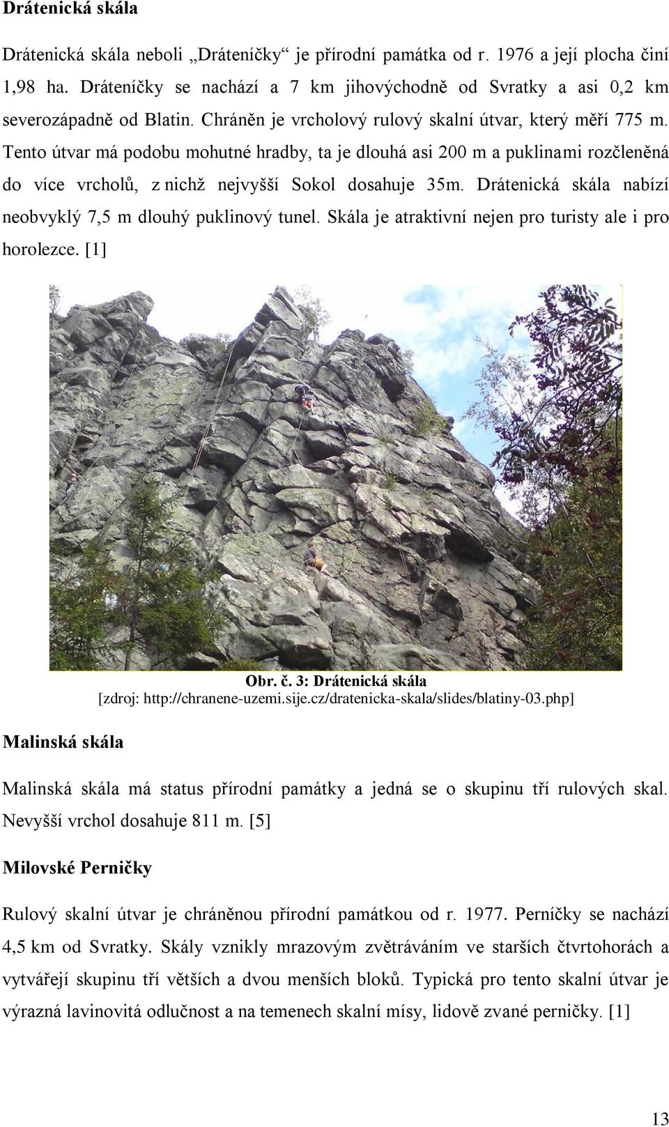 Tento útvar má podobu mohutné hradby, ta je dlouhá asi 200 m a puklinami rozčleněná do více vrcholů, z nichž nejvyšší Sokol dosahuje 35m.