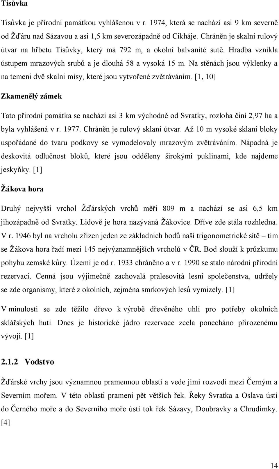 Na stěnách jsou výklenky a na temeni dvě skalní mísy, které jsou vytvořené zvětráváním.