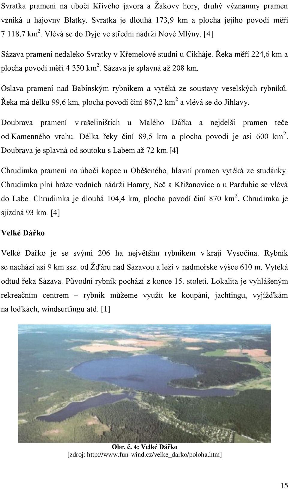 Oslava pramení nad Babínským rybníkem a vytéká ze soustavy veselských rybníků. Řeka má délku 99,6 km, plocha povodí činí 867,2 km 2 a vlévá se do Jihlavy.