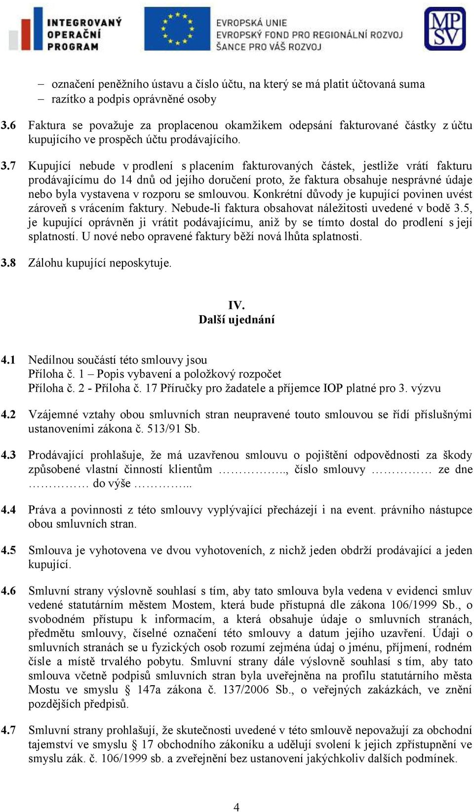 7 Kupující nebude v prodlení s placením fakturovaných částek, jestliže vrátí fakturu prodávajícímu do 14 dnů od jejího doručení proto, že faktura obsahuje nesprávné údaje nebo byla vystavena v